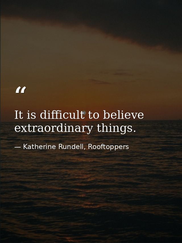 It is difficult to believe extraordinary things. — Katherine Rundell, Rooftoppers
