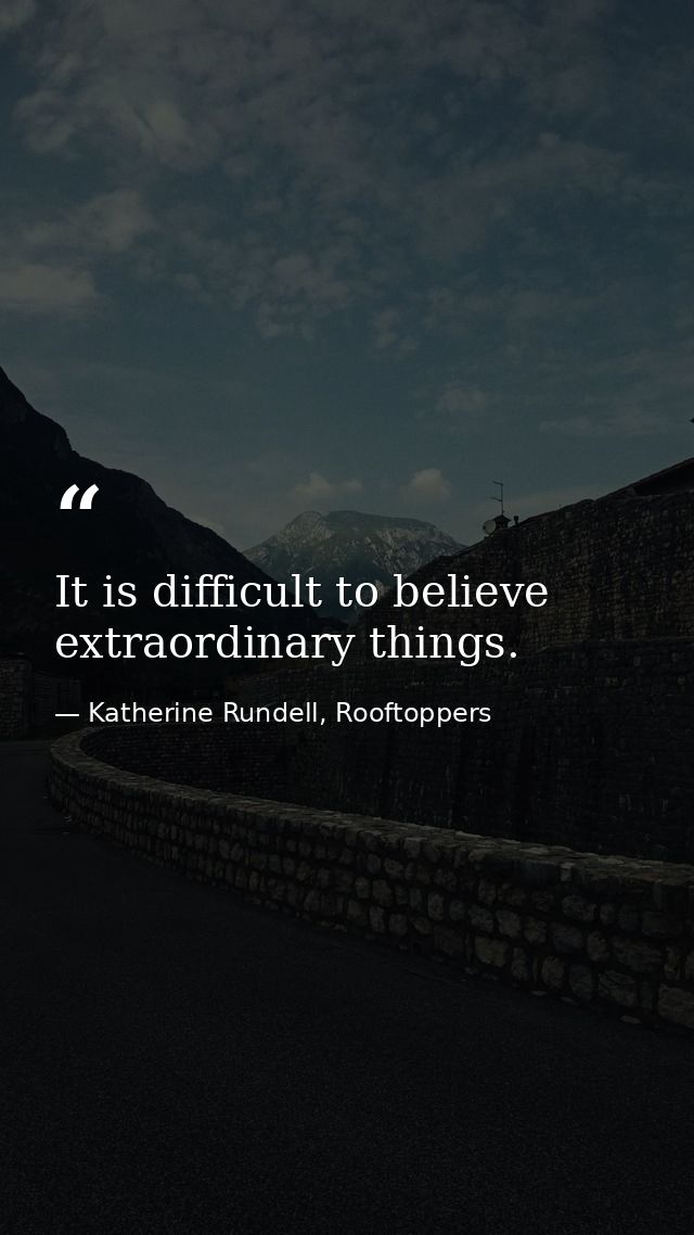 It is difficult to believe extraordinary things. — Katherine Rundell, Rooftoppers