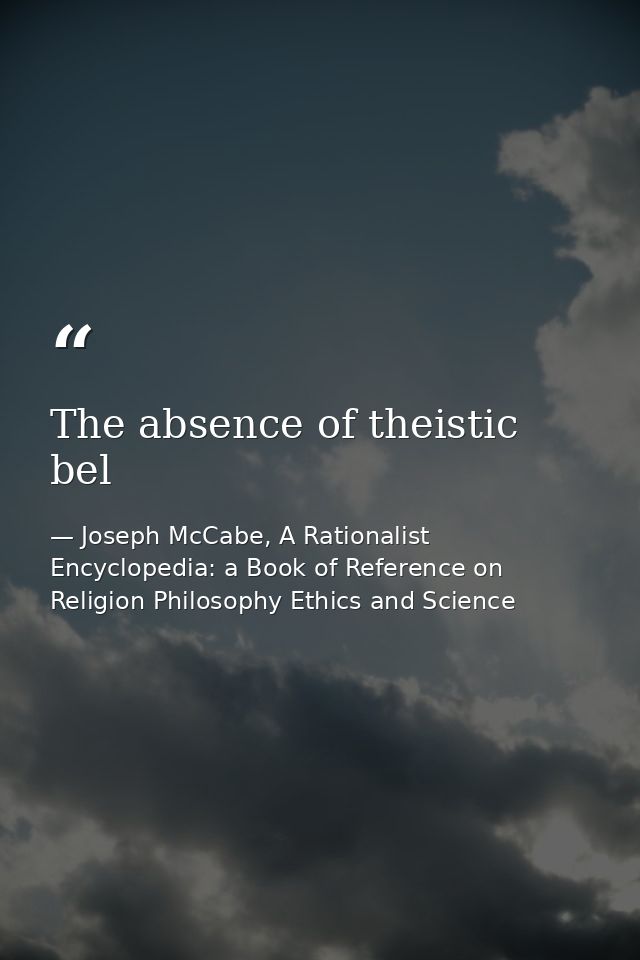 The absence of theistic bel — Joseph McCabe, A Rationalist Encyclopedia: a Book of Reference on Religion Philosophy Ethics and Science