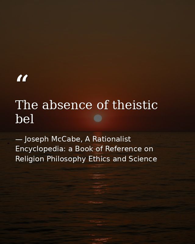 The absence of theistic bel — Joseph McCabe, A Rationalist Encyclopedia: a Book of Reference on Religion Philosophy Ethics and Science
