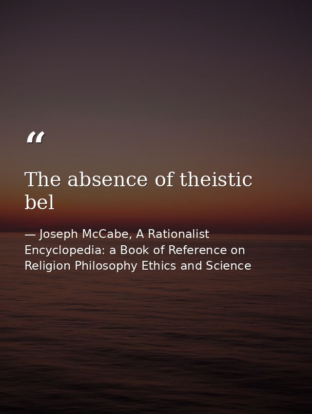 The absence of theistic bel — Joseph McCabe, A Rationalist Encyclopedia: a Book of Reference on Religion Philosophy Ethics and Science