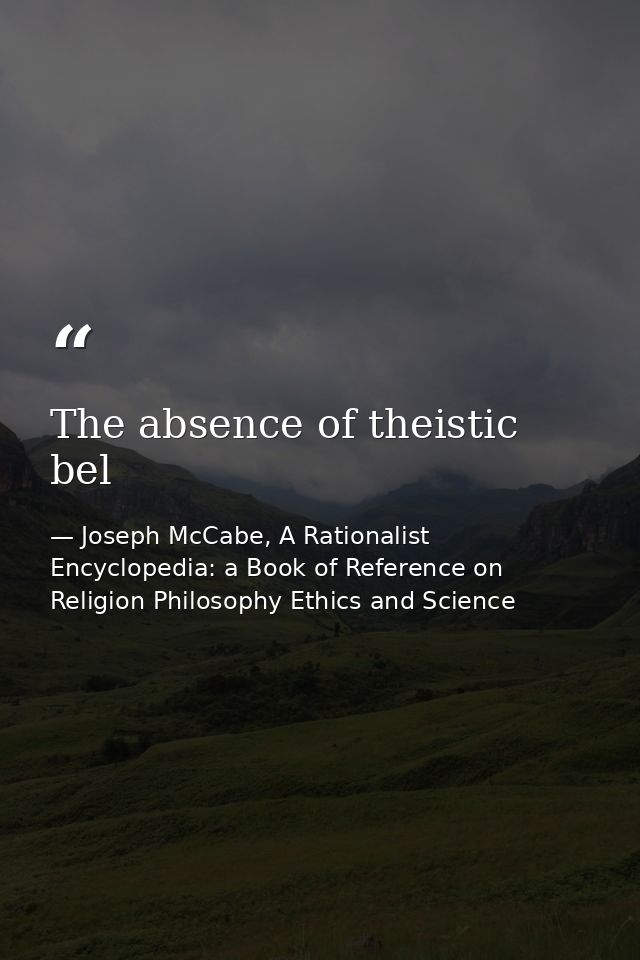 The absence of theistic bel — Joseph McCabe, A Rationalist Encyclopedia: a Book of Reference on Religion Philosophy Ethics and Science