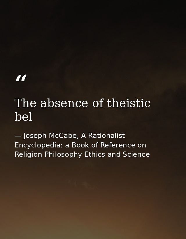 The absence of theistic bel — Joseph McCabe, A Rationalist Encyclopedia: a Book of Reference on Religion Philosophy Ethics and Science