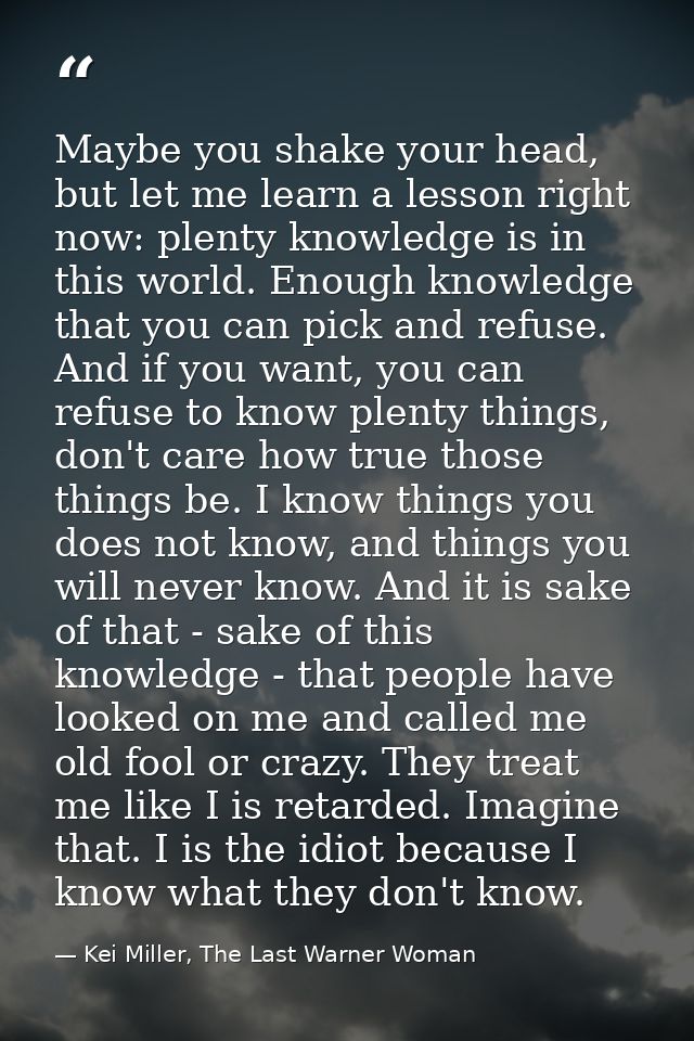 Maybe you shake your head, but let me learn a lesson right now: plenty knowledge is in this world. Enough knowledge that — Kei Miller, The Last Warner Woman