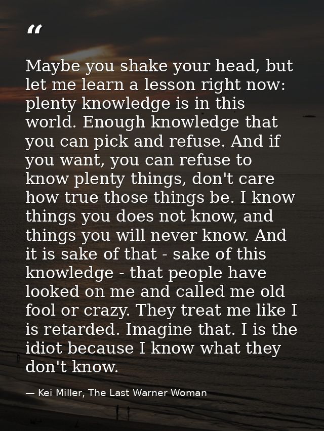 Maybe you shake your head, but let me learn a lesson right now: plenty knowledge is in this world. Enough knowledge that — Kei Miller, The Last Warner Woman
