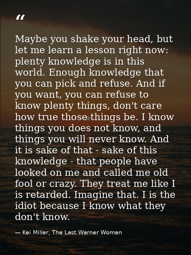 Maybe you shake your head, but let me learn a lesson right now: plenty knowledge is in this world. Enough knowledge that — Kei Miller, The Last Warner Woman