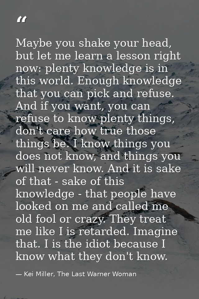 Maybe you shake your head, but let me learn a lesson right now: plenty knowledge is in this world. Enough knowledge that — Kei Miller, The Last Warner Woman