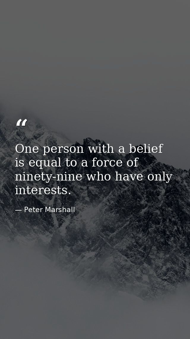 One person with a belief is equal to a force of ninety-nine who have only interests. — Peter Marshall