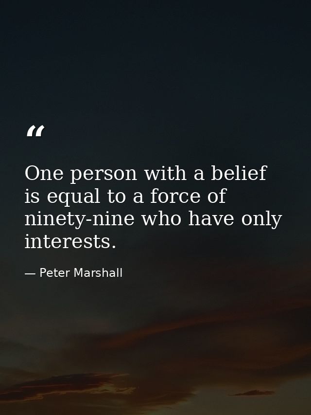 One person with a belief is equal to a force of ninety-nine who have only interests. — Peter Marshall