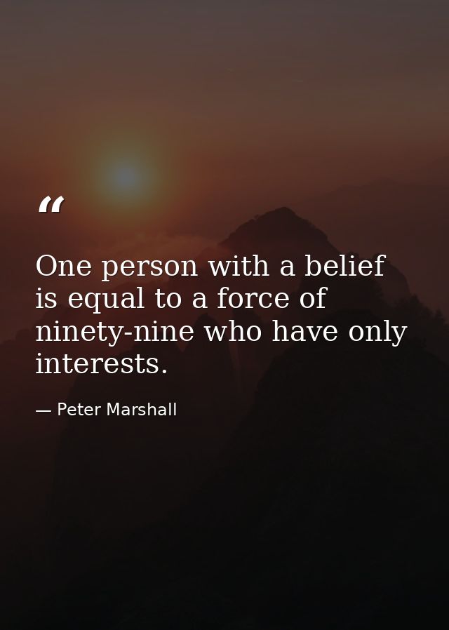 One person with a belief is equal to a force of ninety-nine who have only interests. — Peter Marshall