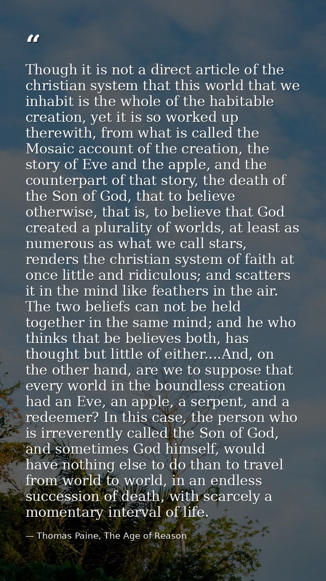 Though it is not a direct article of the christian system that this world that we inhabit is the whole of the habitable  — Thomas Paine, The Age of Reason