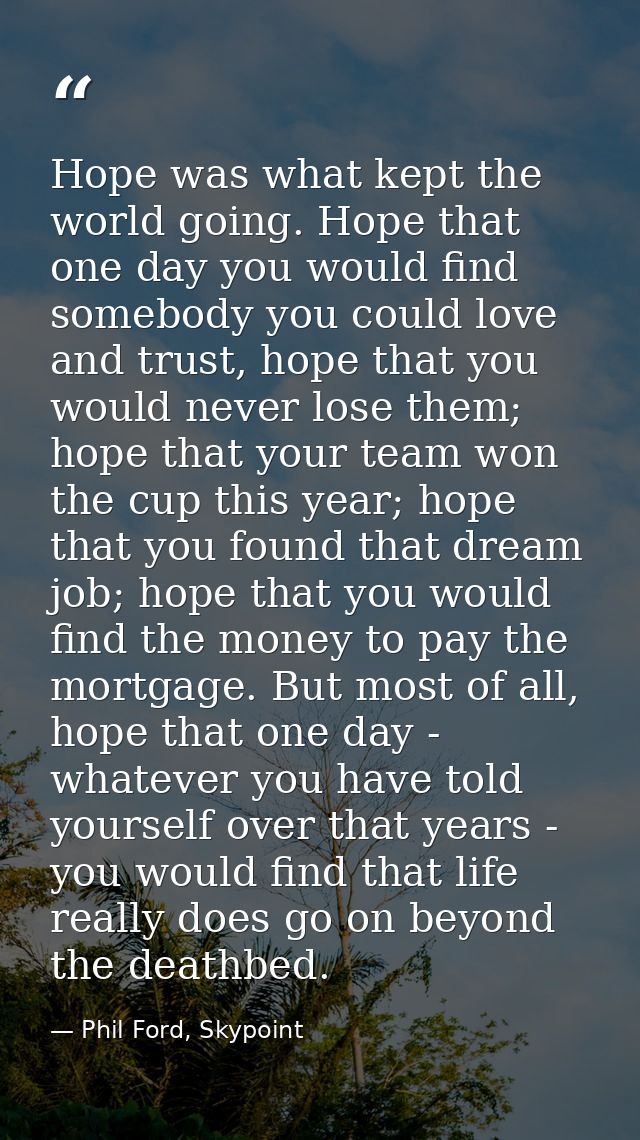 Hope was what kept the world going. Hope that one day you would find somebody you could love and trust, hope that you wo — Phil Ford, Skypoint