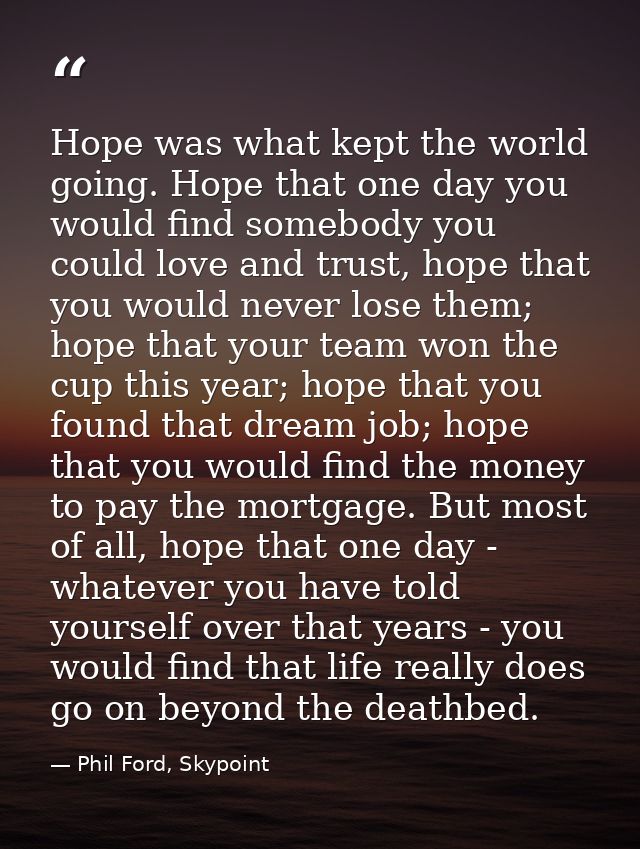 Hope was what kept the world going. Hope that one day you would find somebody you could love and trust, hope that you wo — Phil Ford, Skypoint