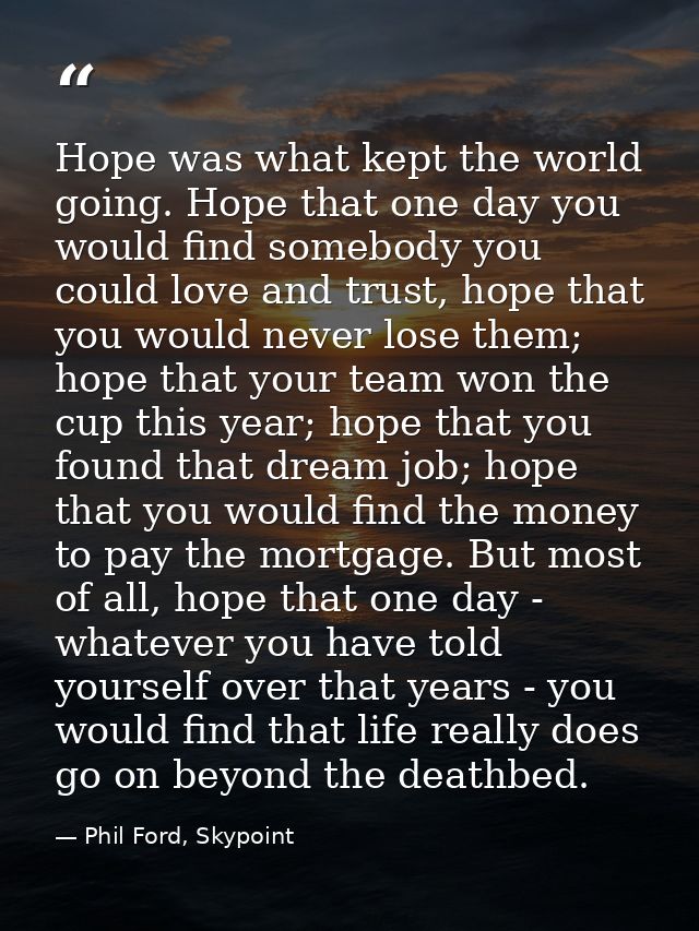Hope was what kept the world going. Hope that one day you would find somebody you could love and trust, hope that you wo — Phil Ford, Skypoint