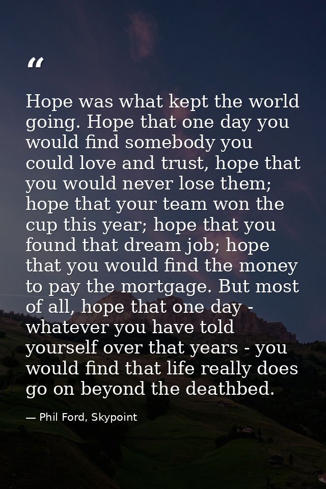 Hope was what kept the world going. Hope that one day you would find somebody you could love and trust, hope that you wo — Phil Ford, Skypoint