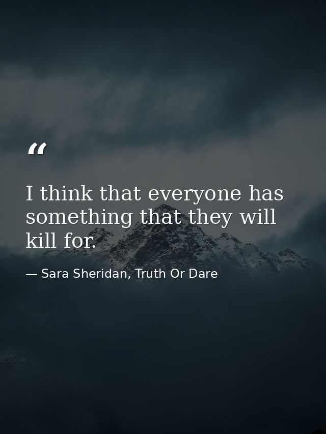 I think that everyone has something that they will kill for. — Sara Sheridan, Truth Or Dare