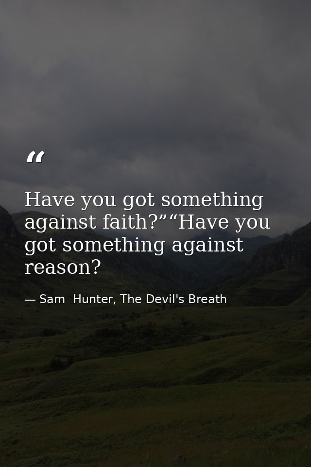 Have you got something against faith?”“Have you got something against reason? — Sam  Hunter, The Devil's Breath