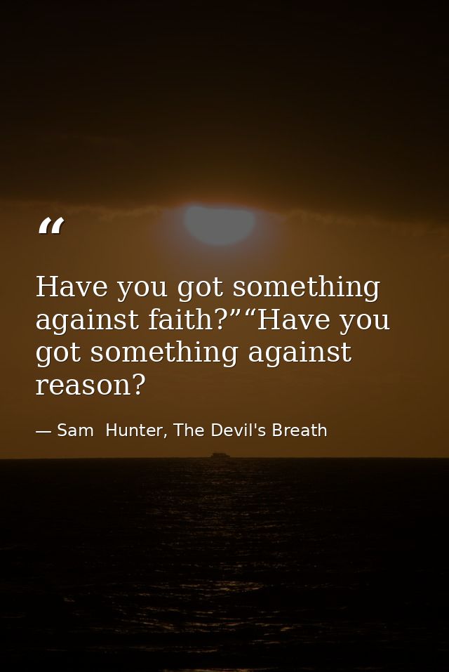 Have you got something against faith?”“Have you got something against reason? — Sam  Hunter, The Devil's Breath