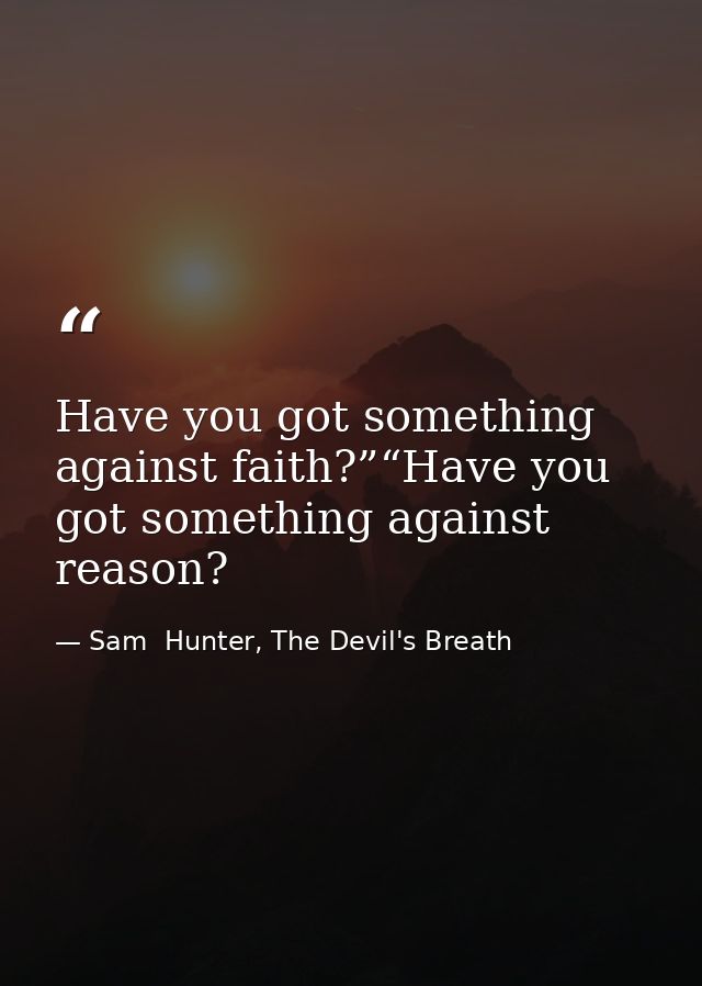 Have you got something against faith?”“Have you got something against reason? — Sam  Hunter, The Devil's Breath