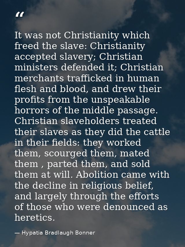 It was not Christianity which freed the slave: Christianity accepted slavery; Christian ministers defended it; Christian — Hypatia Bradlaugh Bonner