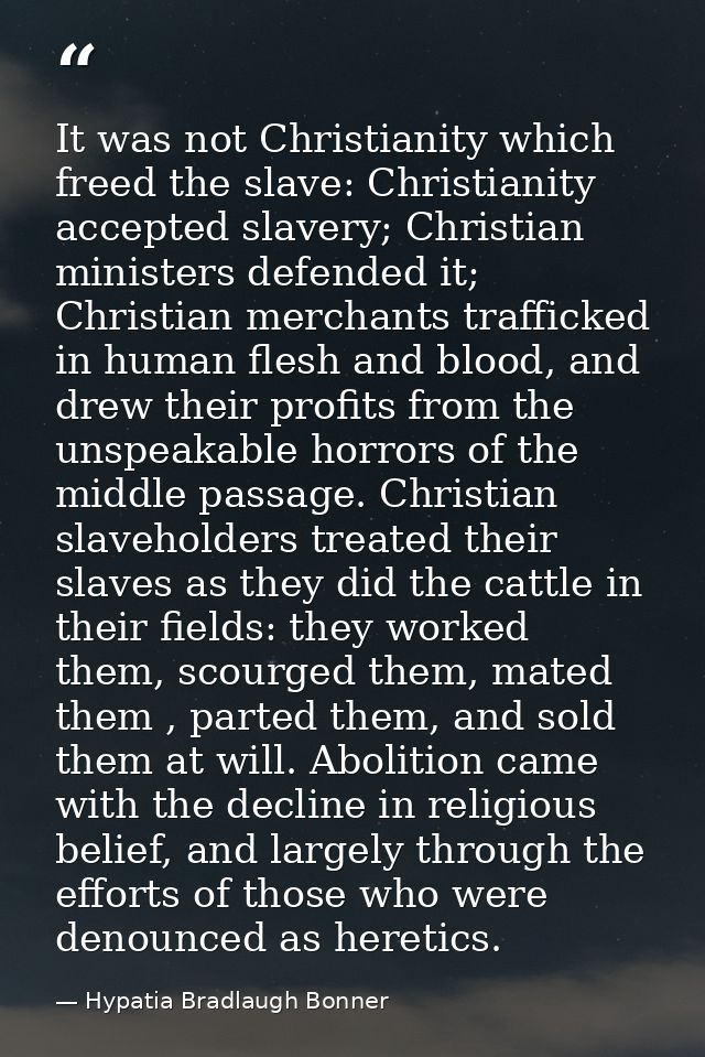 It was not Christianity which freed the slave: Christianity accepted slavery; Christian ministers defended it; Christian — Hypatia Bradlaugh Bonner