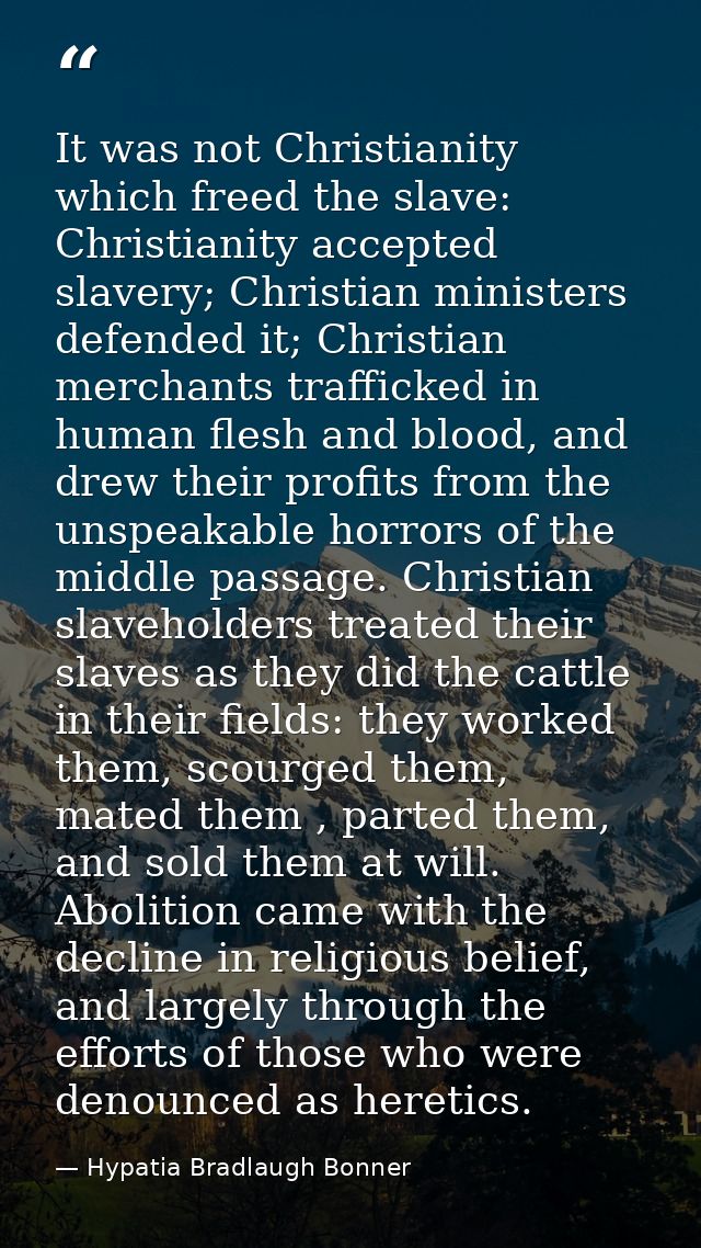 It was not Christianity which freed the slave: Christianity accepted slavery; Christian ministers defended it; Christian — Hypatia Bradlaugh Bonner