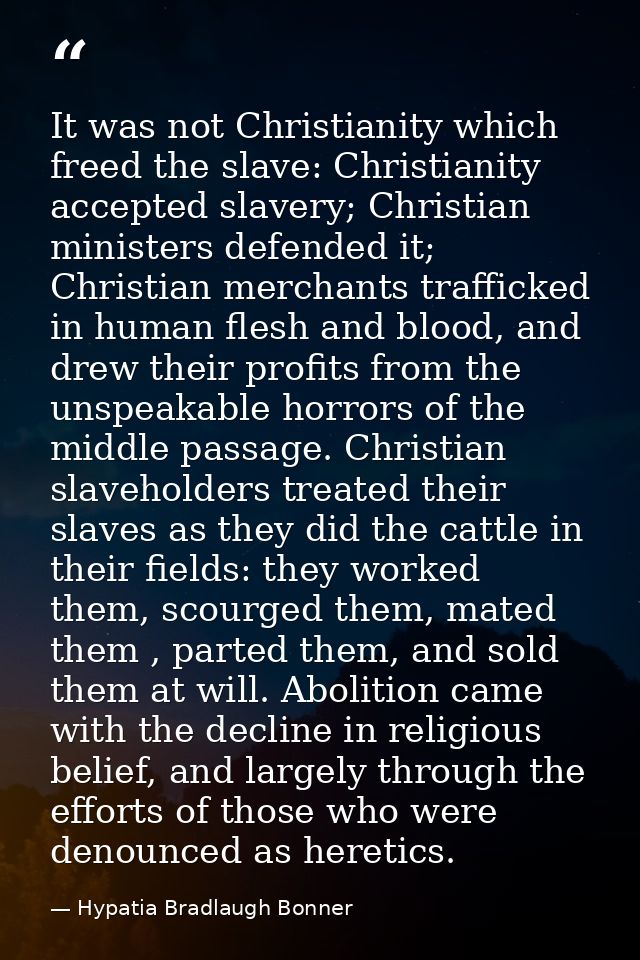 It was not Christianity which freed the slave: Christianity accepted slavery; Christian ministers defended it; Christian — Hypatia Bradlaugh Bonner