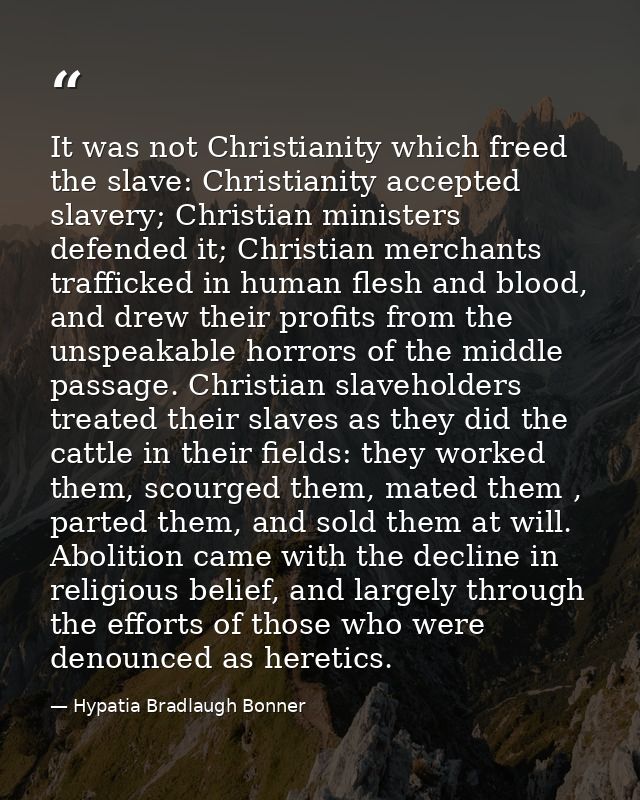It was not Christianity which freed the slave: Christianity accepted slavery; Christian ministers defended it; Christian — Hypatia Bradlaugh Bonner