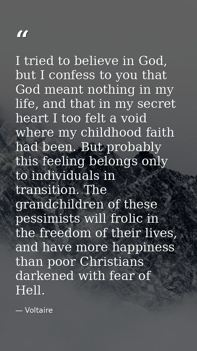 I tried to believe in God, but I confess to you that God meant nothing in my life, and that in my secret heart I too fel — Voltaire
