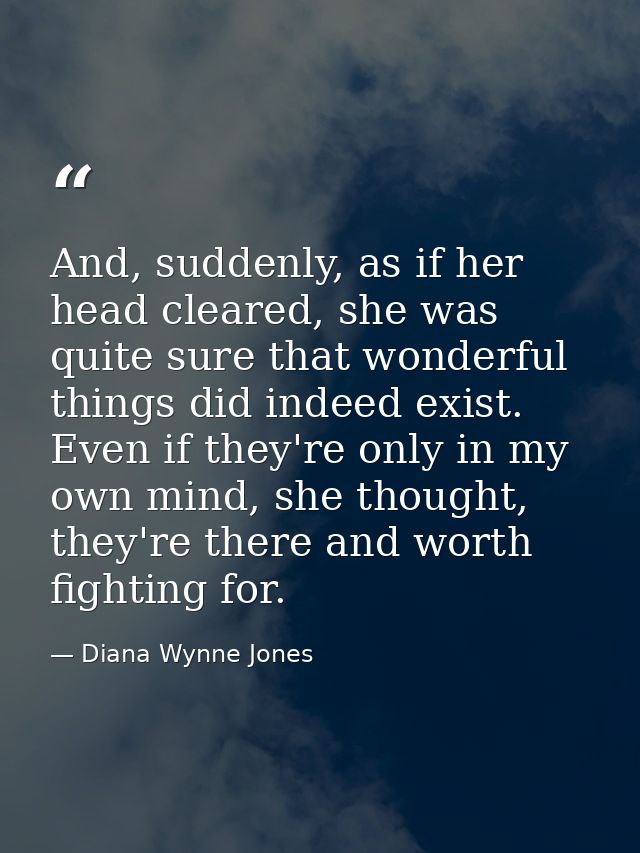 And, suddenly, as if her head cleared, she was quite sure that wonderful things did indeed exist. Even if they're only i — Diana Wynne Jones