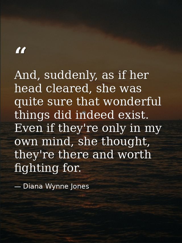 And, suddenly, as if her head cleared, she was quite sure that wonderful things did indeed exist. Even if they're only i — Diana Wynne Jones