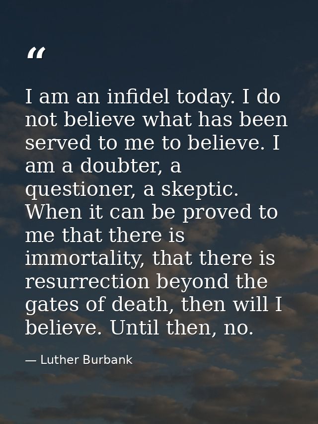 I am an infidel today. I do not believe what has been served to me to believe. I am a doubter, a questioner, a skeptic.  — Luther Burbank
