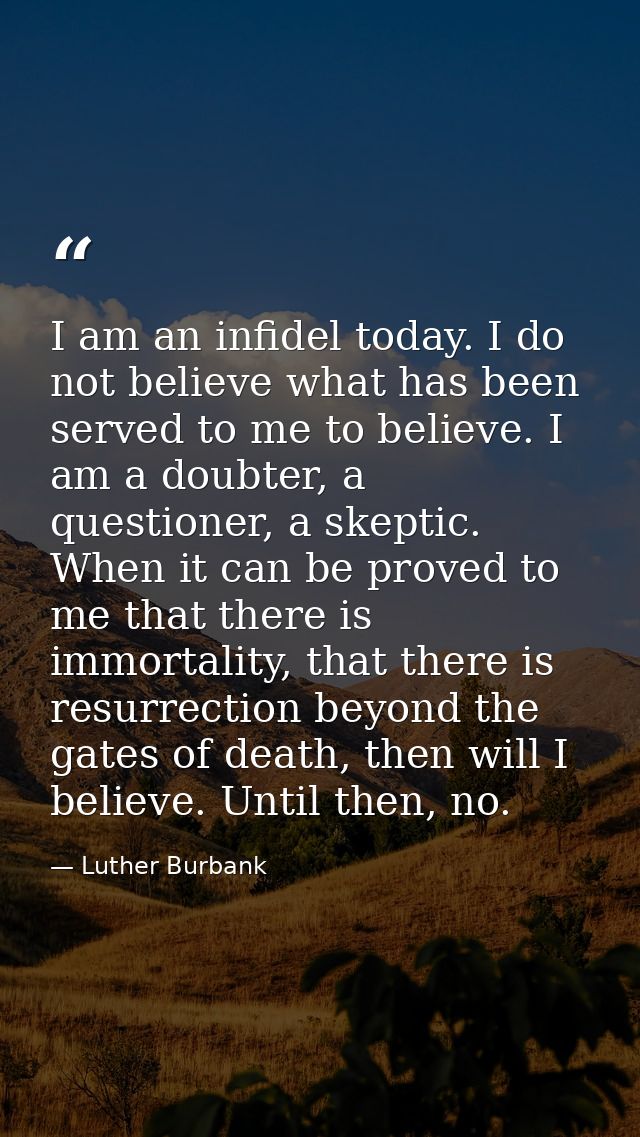 I am an infidel today. I do not believe what has been served to me to believe. I am a doubter, a questioner, a skeptic.  — Luther Burbank