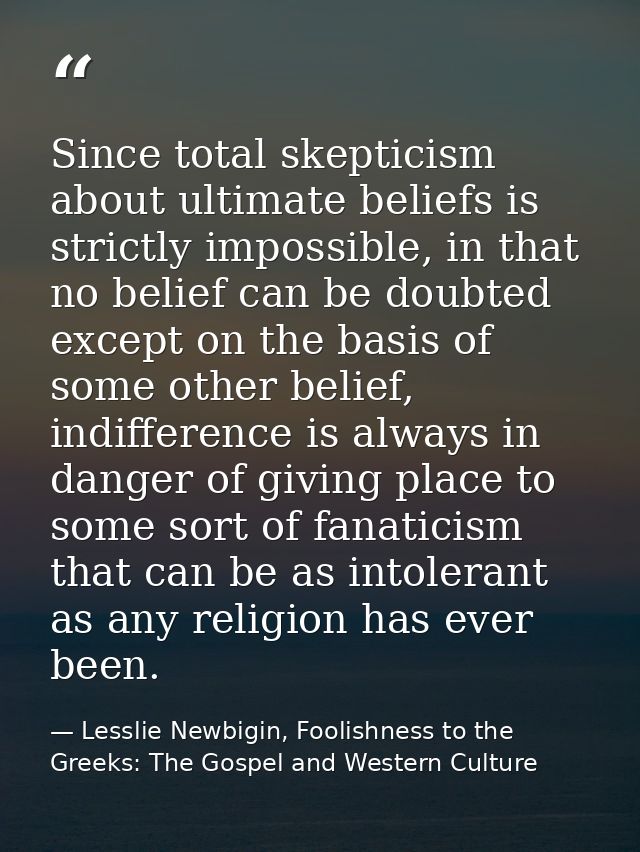 Since total skepticism about ultimate beliefs is strictly impossible, in that no belief can be doubted except on the bas — Lesslie Newbigin, Foolishness to the Greeks: The Gospel and Western Culture