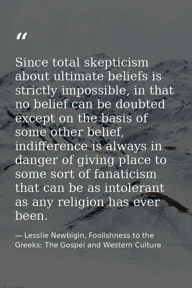 Since total skepticism about ultimate beliefs is strictly impossible, in that no belief can be doubted except on the bas — Lesslie Newbigin, Foolishness to the Greeks: The Gospel and Western Culture
