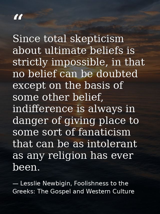 Since total skepticism about ultimate beliefs is strictly impossible, in that no belief can be doubted except on the bas — Lesslie Newbigin, Foolishness to the Greeks: The Gospel and Western Culture