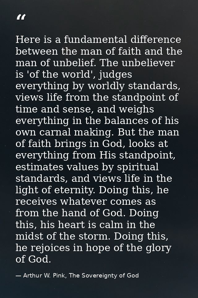 Here is a fundamental difference between the man of faith and the man of unbelief. The unbeliever is 'of the world', jud — Arthur W. Pink, The Sovereignty of God