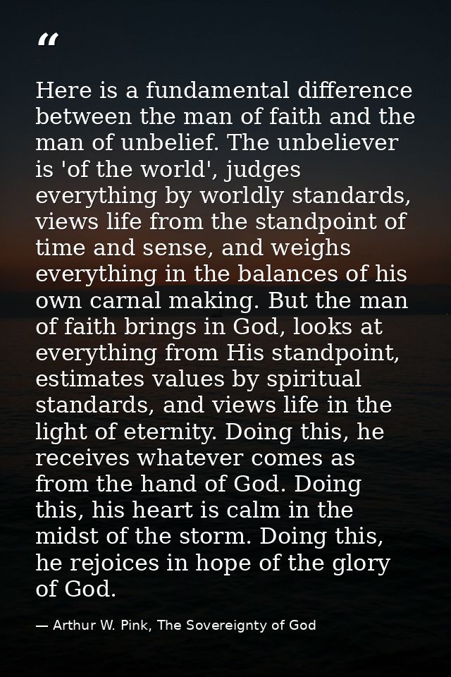 Here is a fundamental difference between the man of faith and the man of unbelief. The unbeliever is 'of the world', jud — Arthur W. Pink, The Sovereignty of God
