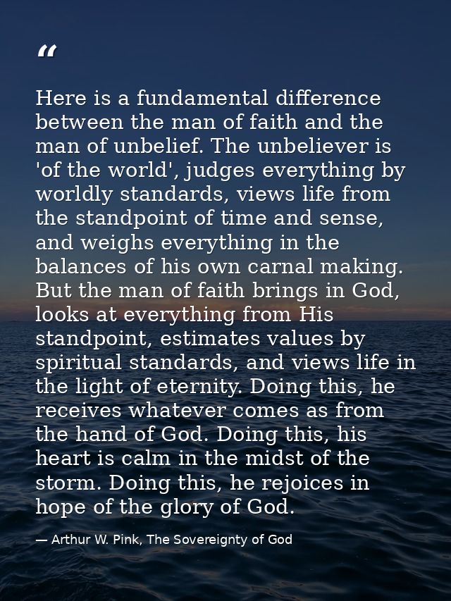 Here is a fundamental difference between the man of faith and the man of unbelief. The unbeliever is 'of the world', jud — Arthur W. Pink, The Sovereignty of God