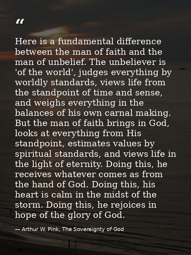 Here is a fundamental difference between the man of faith and the man of unbelief. The unbeliever is 'of the world', jud — Arthur W. Pink, The Sovereignty of God