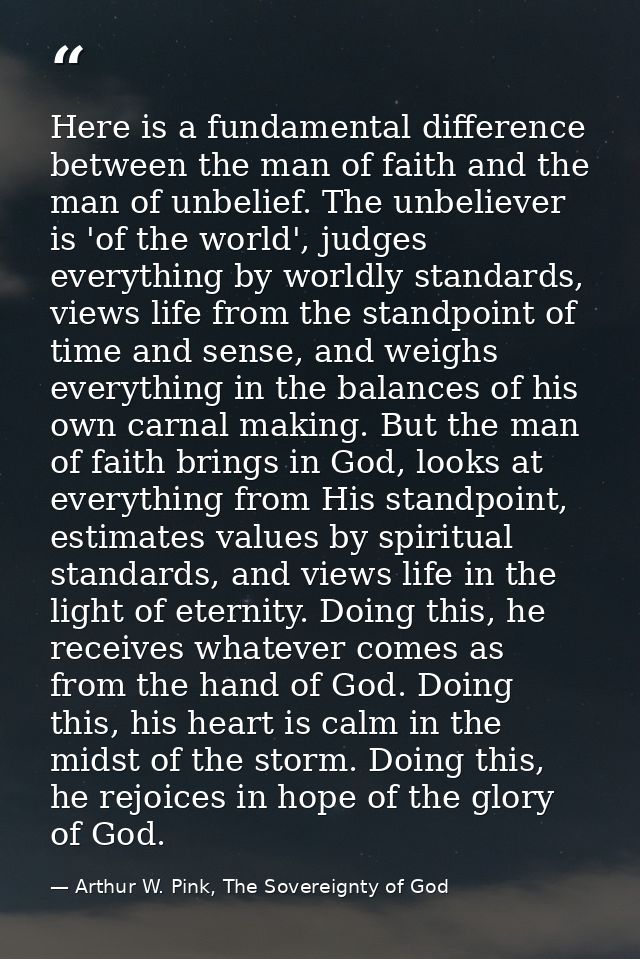 Here is a fundamental difference between the man of faith and the man of unbelief. The unbeliever is 'of the world', jud — Arthur W. Pink, The Sovereignty of God