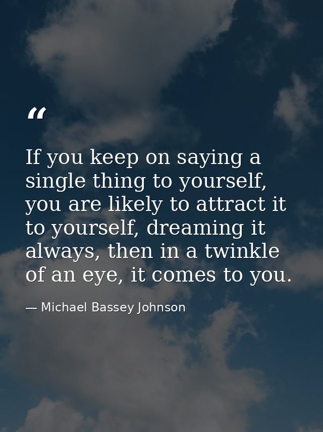 If you keep on saying a single thing to yourself, you are likely to attract it to yourself, dreaming it always, then in  — Michael Bassey Johnson