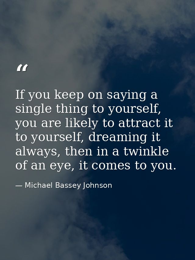 If you keep on saying a single thing to yourself, you are likely to attract it to yourself, dreaming it always, then in  — Michael Bassey Johnson