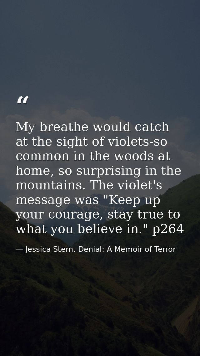 My breathe would catch at the sight of violets-so common in the woods at home, so surprising in the mountains. The viole — Jessica Stern, Denial: A Memoir of Terror