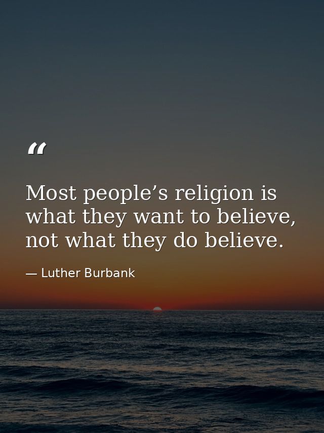 Most people’s religion is what they want to believe, not what they do believe. — Luther Burbank