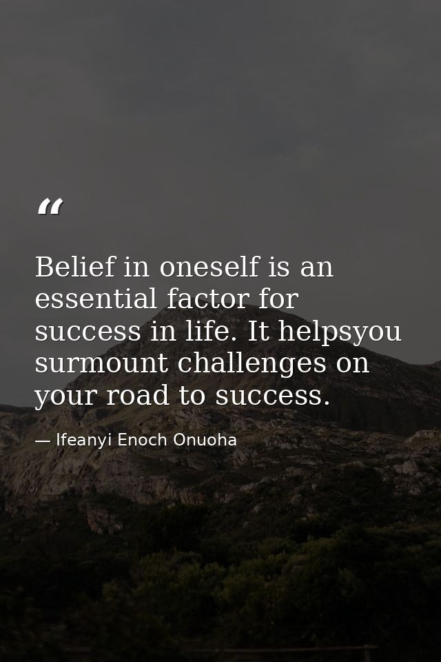 Belief in oneself is an essential factor for success in life. It helpsyou surmount challenges on your road to success. — Ifeanyi Enoch Onuoha
