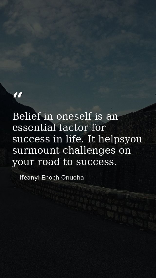 Belief in oneself is an essential factor for success in life. It helpsyou surmount challenges on your road to success. — Ifeanyi Enoch Onuoha