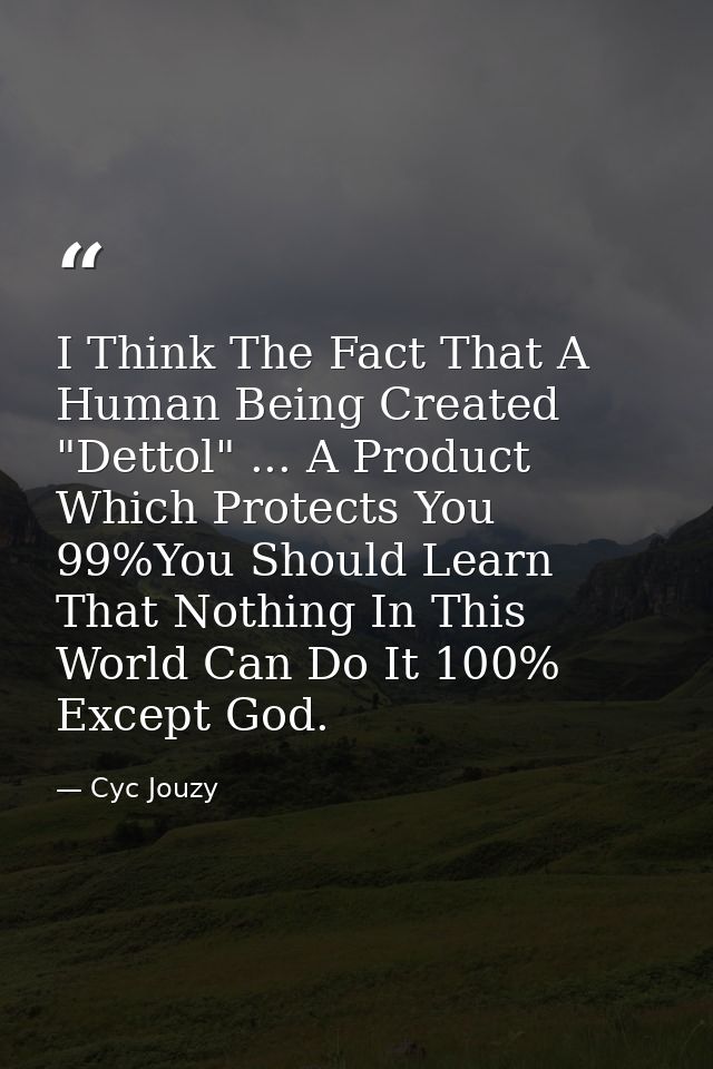I Think The Fact That A Human Being Created "Dettol" ... A Product Which Protects You 99%You Should Learn That Nothing I — Cyc Jouzy