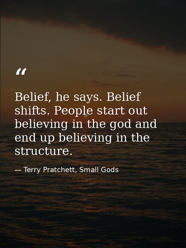 Belief, he says. Belief shifts. People start out believing in the god and end up believing in the structure. — Terry Pratchett, Small Gods