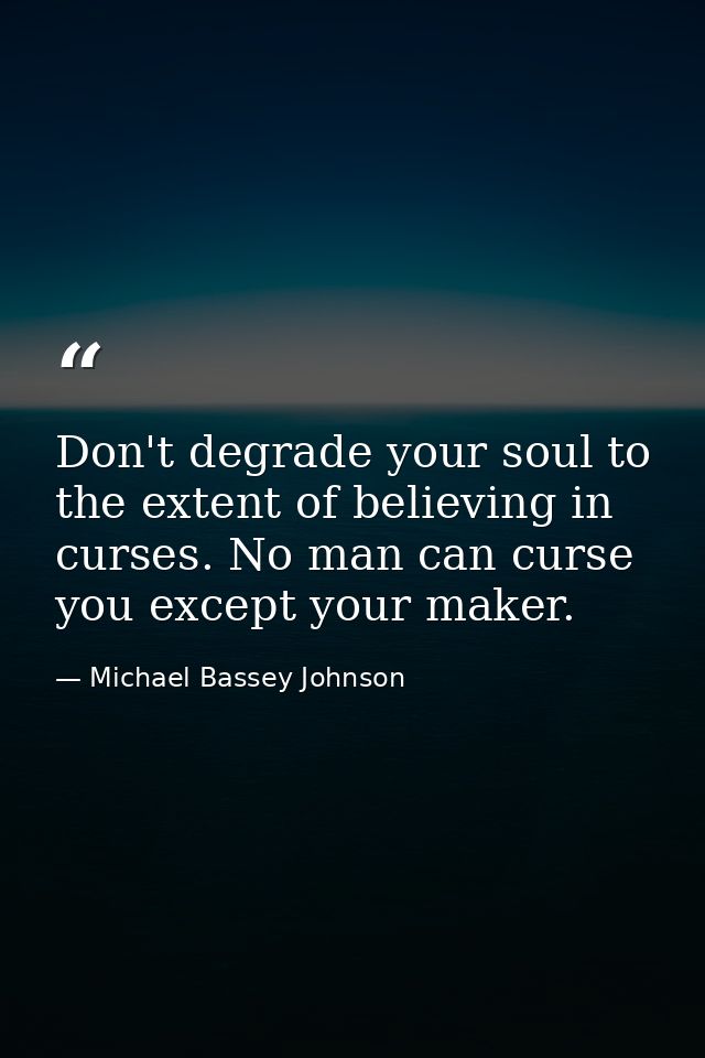 Don't degrade your soul to the extent of believing in curses. No man can curse you except your maker. — Michael Bassey Johnson